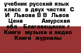 учебник русский язык 9 класс (в двух частях) С.И. Львова В.В. Львов › Цена ­ 500 - Амурская обл., Благовещенск г. Книги, музыка и видео » Книги, журналы   